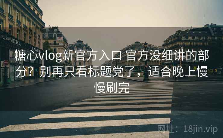 糖心vlog新官方入口 官方没细讲的部分?别再只看标题党了,适合晚上慢慢刷完 糖心vlog新官方入口 官方没细讲的部分?别再只看标题党了,适合晚上慢慢刷完