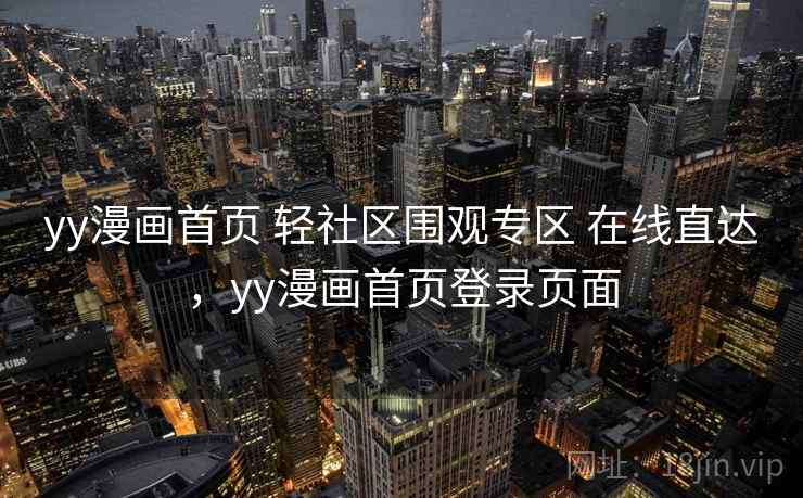 yy漫画首页 轻社区围观专区 在线直达，yy漫画首页登录页面