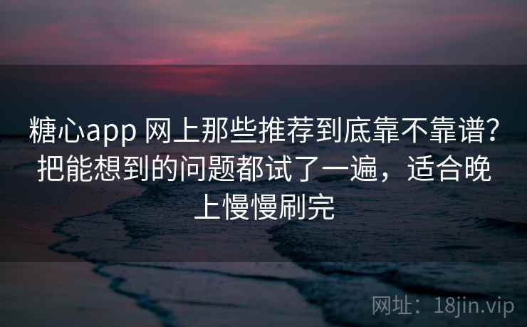 糖心app 网上那些推荐到底靠不靠谱?把能想到的问题都试了一遍,适合晚上慢慢刷完 糖心app 网上那些推荐到底靠不靠谱?把能想到的问题都试了一遍,适合晚上慢慢刷完