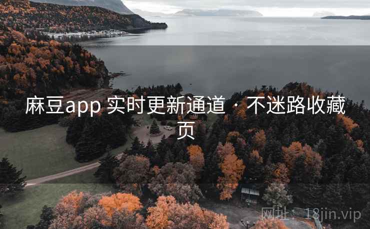 麻豆app 实时更新通道 · 不迷路收藏页