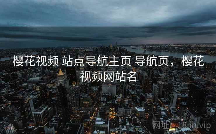 樱花视频 站点导航主页 导航页，樱花视频网站名