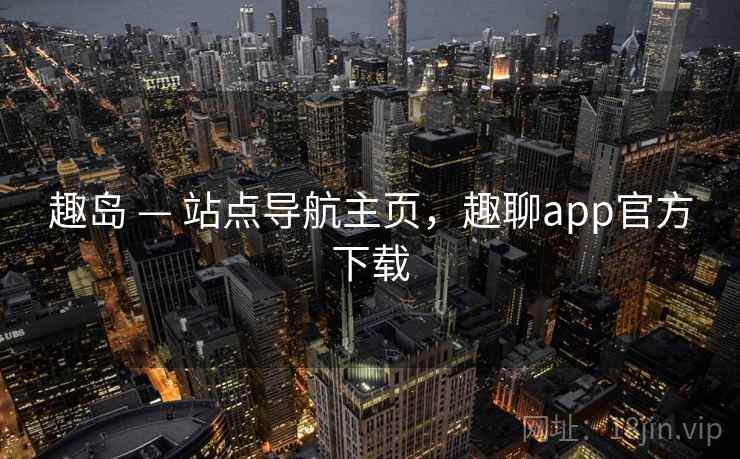 趣岛 — 站点导航主页，趣聊app官方下载