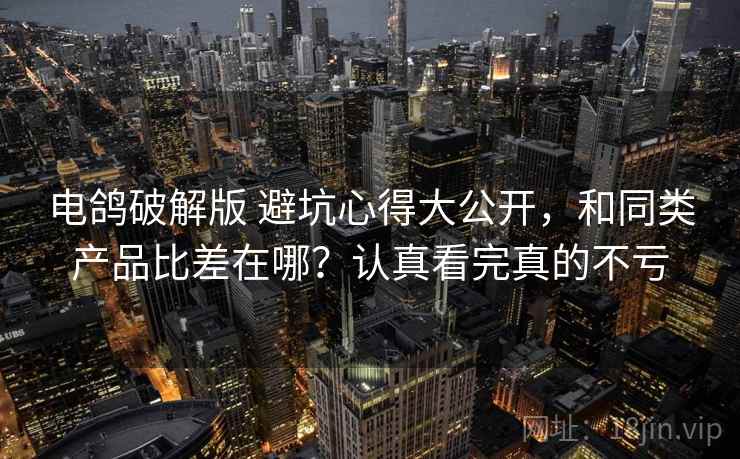 电鸽破解版 避坑心得大公开，和同类产品比差在哪？认真看完真的不亏