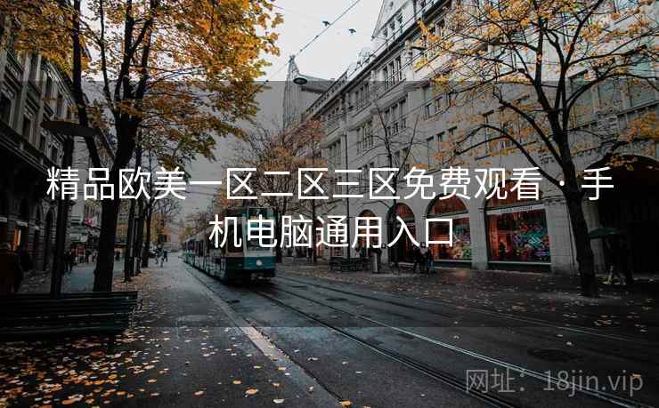 精品欧美一区二区三区免费观看 · 手机电脑通用入口