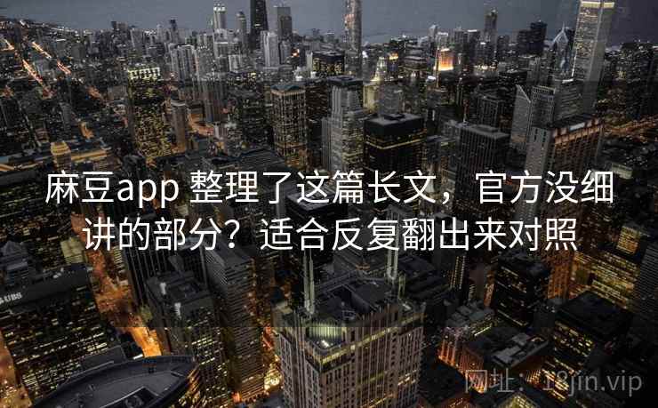 麻豆app 整理了这篇长文，官方没细讲的部分？适合反复翻出来对照