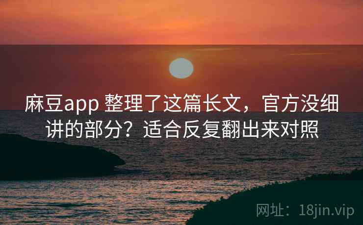 麻豆app 整理了这篇长文，官方没细讲的部分？适合反复翻出来对照