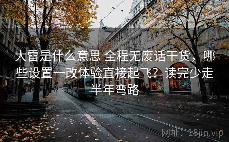 大雷是什么意思 全程无废话干货，哪些设置一改体验直接起飞？读完少走半年弯路