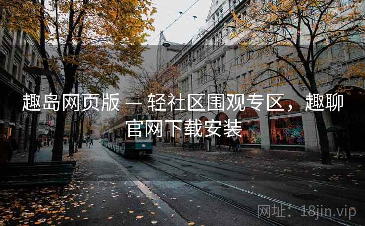 趣岛网页版 — 轻社区围观专区，趣聊官网下载安装