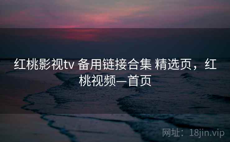 红桃影视tv 备用链接合集 精选页，红桃视频—首页