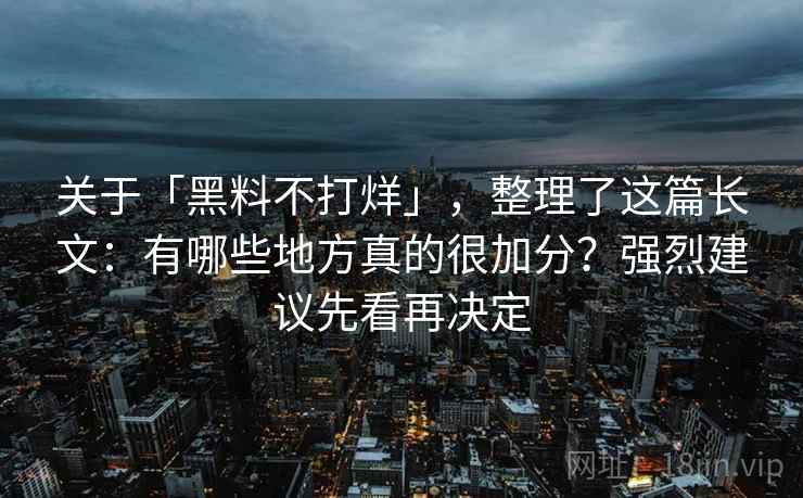 关于「黑料不打烊」，整理了这篇长文：有哪些地方真的很加分？强烈建议先看再决定