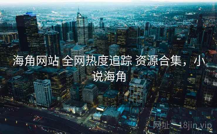 海角网站 全网热度追踪 资源合集，小说海角