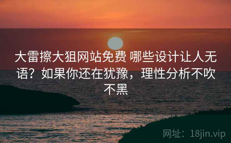 大雷擦大狙网站免费 哪些设计让人无语？如果你还在犹豫，理性分析不吹不黑