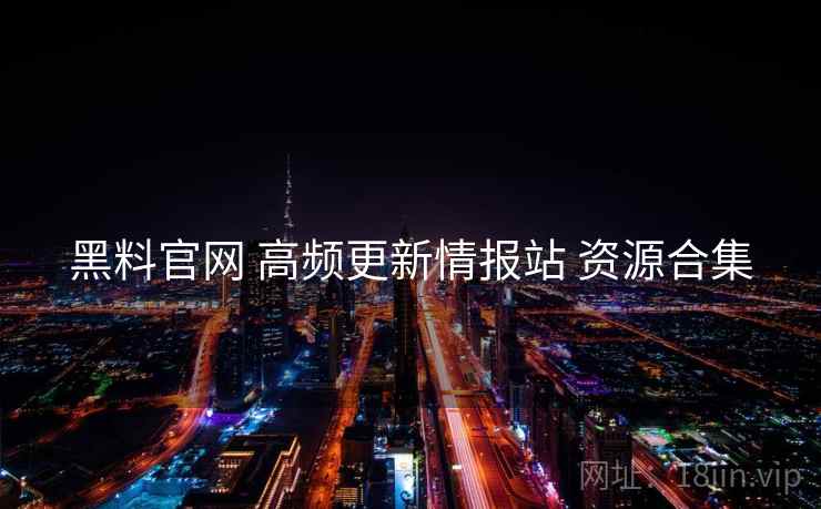 黑料官网 高频更新情报站 资源合集