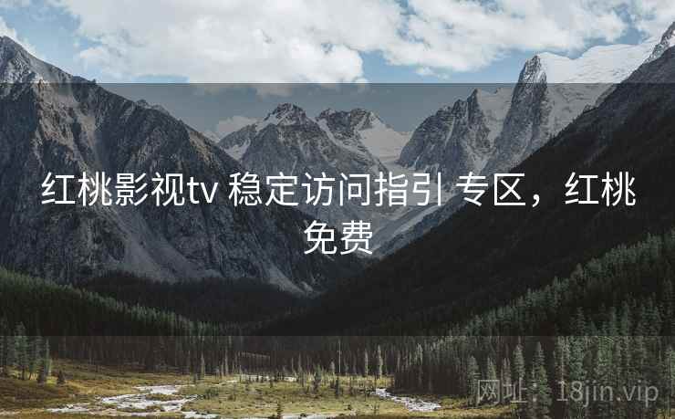 红桃影视tv 稳定访问指引 专区，红桃免费