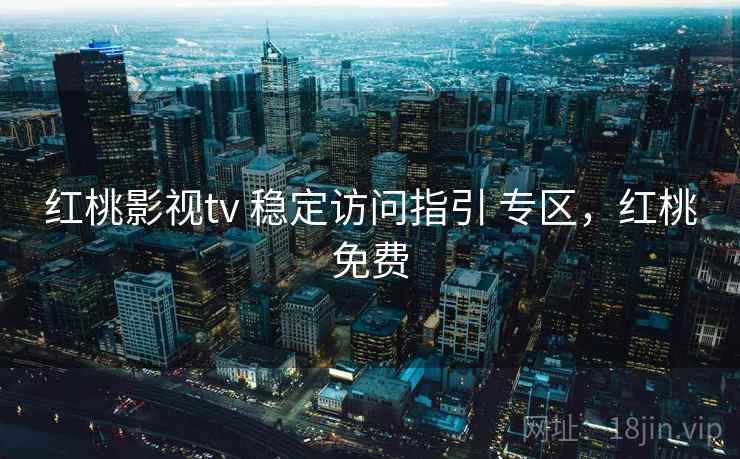 红桃影视tv 稳定访问指引 专区，红桃免费