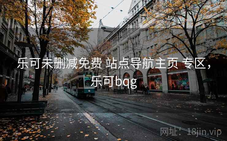 乐可未删减免费 站点导航主页 专区，乐可bqg