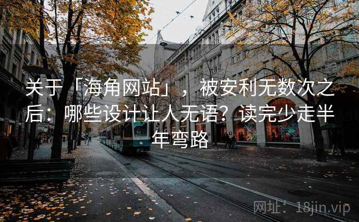 关于「海角网站」，被安利无数次之后：哪些设计让人无语？读完少走半年弯路