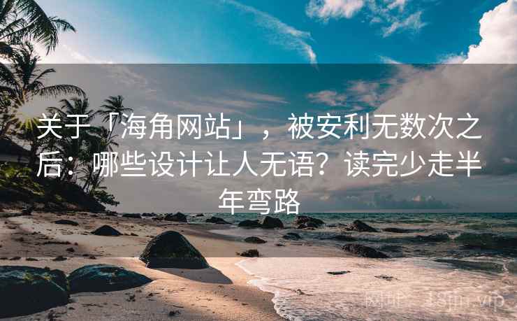 关于「海角网站」，被安利无数次之后：哪些设计让人无语？读完少走半年弯路