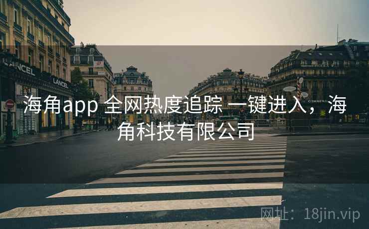 海角app 全网热度追踪 一键进入，海角科技有限公司