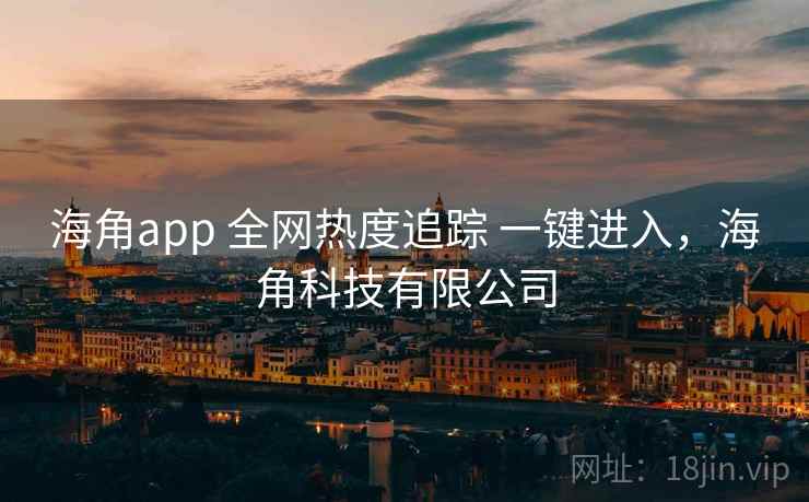 海角app 全网热度追踪 一键进入，海角科技有限公司