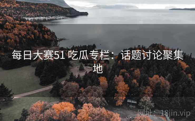 每日大赛51 吃瓜专栏：话题讨论聚集地