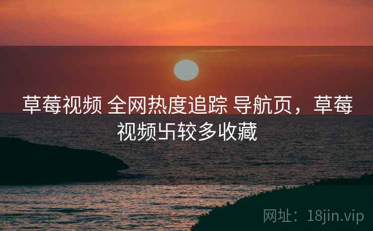 草莓视频 全网热度追踪 导航页,草莓视频卐较多收藏 草莓视频 全网热度追踪 导航页,草莓视频卐较多收藏