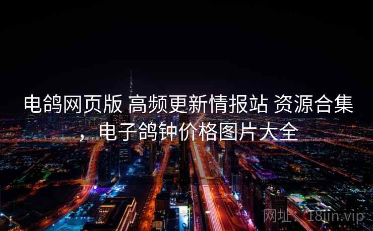 电鸽网页版 高频更新情报站 资源合集，电子鸽钟价格图片大全