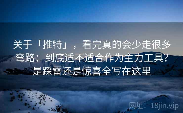 关于「推特」,看完真的会少走很多弯路:到底适不适合作为主力工具?是踩雷还是惊喜全写在这里 关于「推特」,看完真的会少走很多弯路:到底适不适合作为主力工具?是踩雷还是惊喜全写在这里