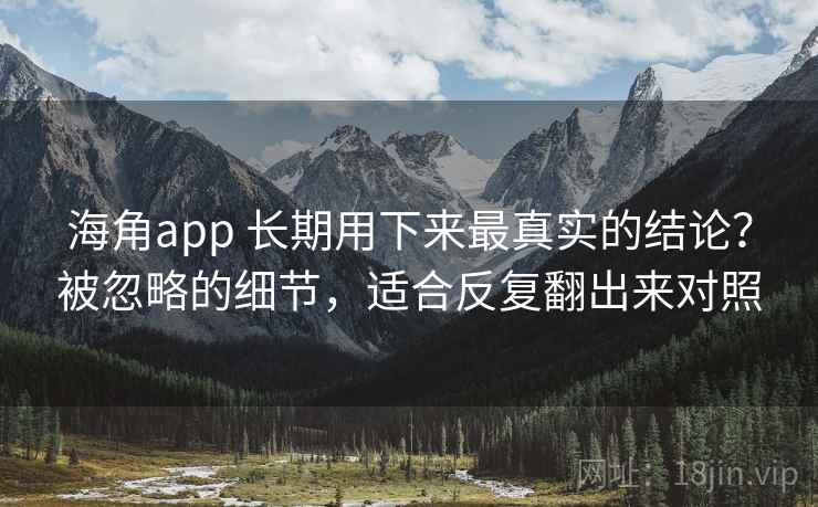 海角app 长期用下来最真实的结论?被忽略的细节,适合反复翻出来对照 海角app 长期用下来最真实的结论?被忽略的细节,适合反复翻出来对照