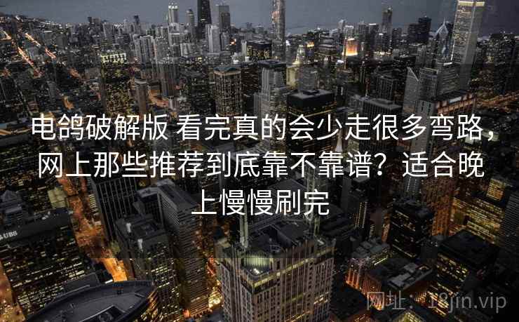 电鸽破解版 看完真的会少走很多弯路,网上那些推荐到底靠不靠谱?适合晚上慢慢刷完 电鸽破解版 看完真的会少走很多弯路,网上那些推荐到底靠不靠谱?适合晚上慢慢刷完
