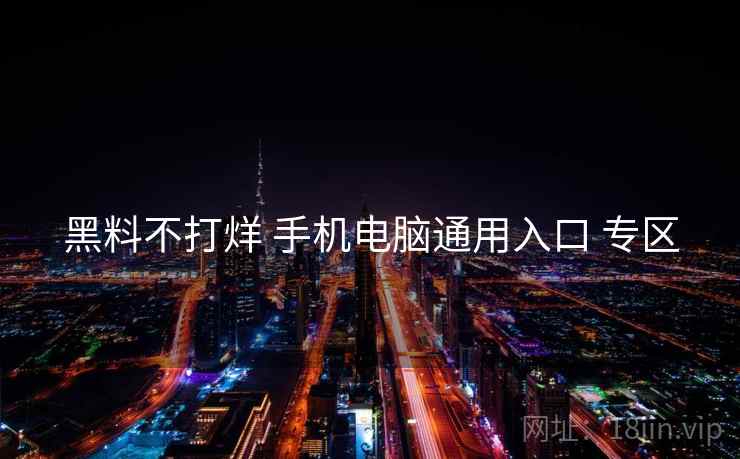 黑料不打烊 手机电脑通用入口 专区