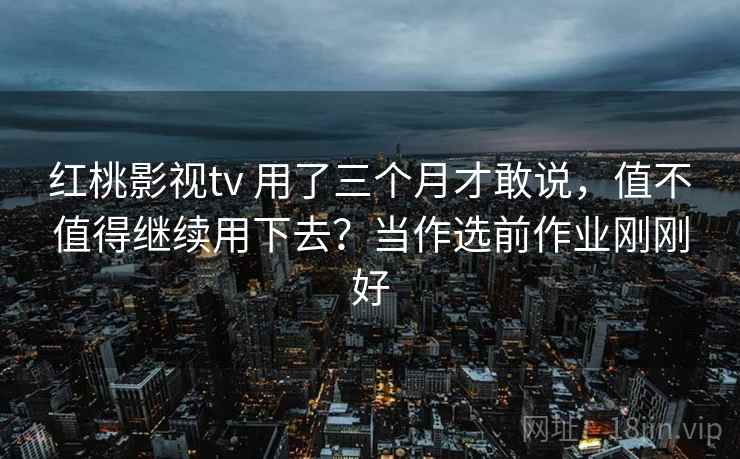 红桃影视tv 用了三个月才敢说,值不值得继续用下去?当作选前作业刚刚好 红桃影视tv 用了三个月才敢说,值不值得继续用下去?当作选前作业刚刚好