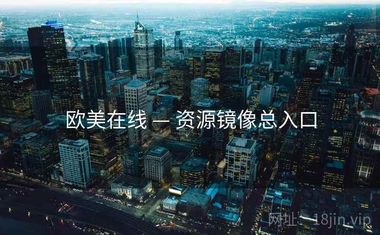 欧美在线 — 资源镜像总入口