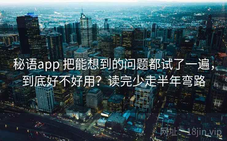 秘语app 把能想到的问题都试了一遍,到底好不好用?读完少走半年弯路 秘语app 把能想到的问题都试了一遍,到底好不好用?读完少走半年弯路