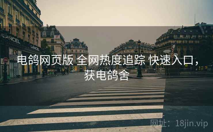 电鸽网页版 全网热度追踪 快速入口，获电鸽舍