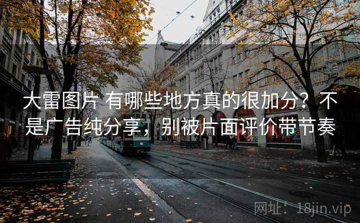 大雷图片 有哪些地方真的很加分?不是广告纯分享,别被片面评价带节奏 大雷图片 有哪些地方真的很加分?不是广告纯分享,别被片面评价带节奏