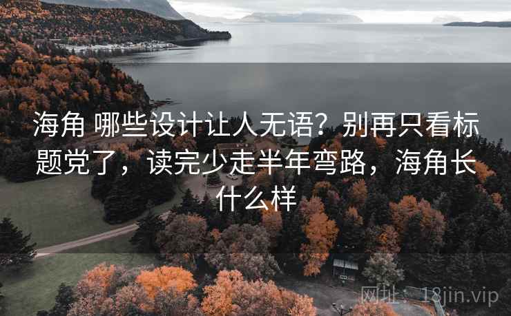 海角 哪些设计让人无语?别再只看标题党了,读完少走半年弯路,海角长什么样 海角 哪些设计让人无语?别再只看标题党了,读完少走半年弯路,海角长什么样