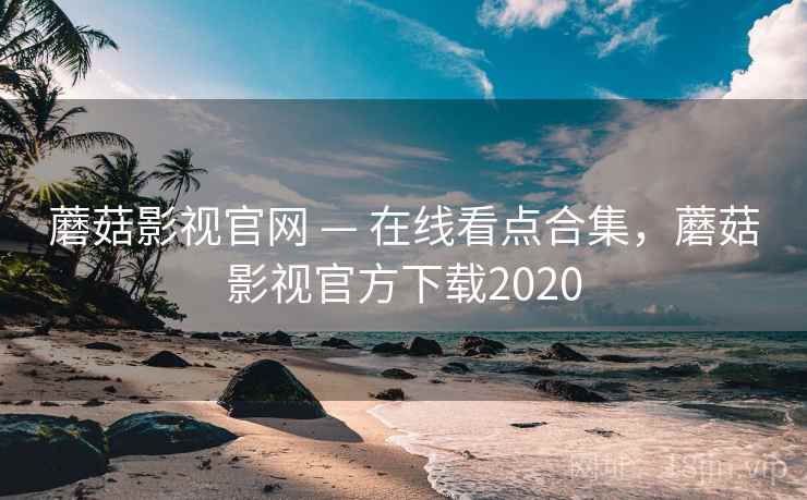 蘑菇影视官网 — 在线看点合集,蘑菇影视官方下载2020 蘑菇影视官网 — 在线看点合集,蘑菇影视官方下载2020