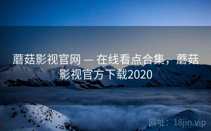 蘑菇影视官网 — 在线看点合集，蘑菇影视官方下载2020