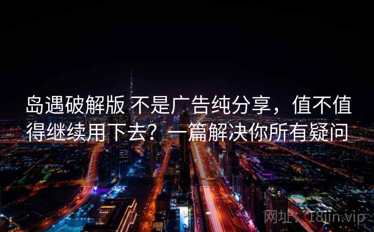 岛遇破解版 不是广告纯分享，值不值得继续用下去？一篇解决你所有疑问