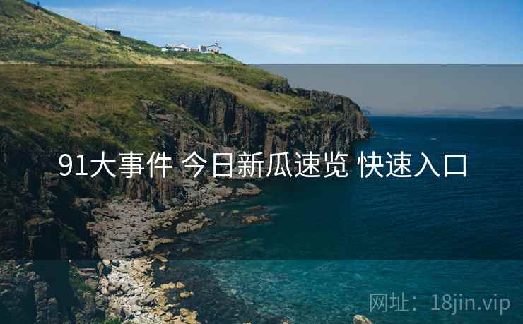 91大事件 今日新瓜速览 快速入口